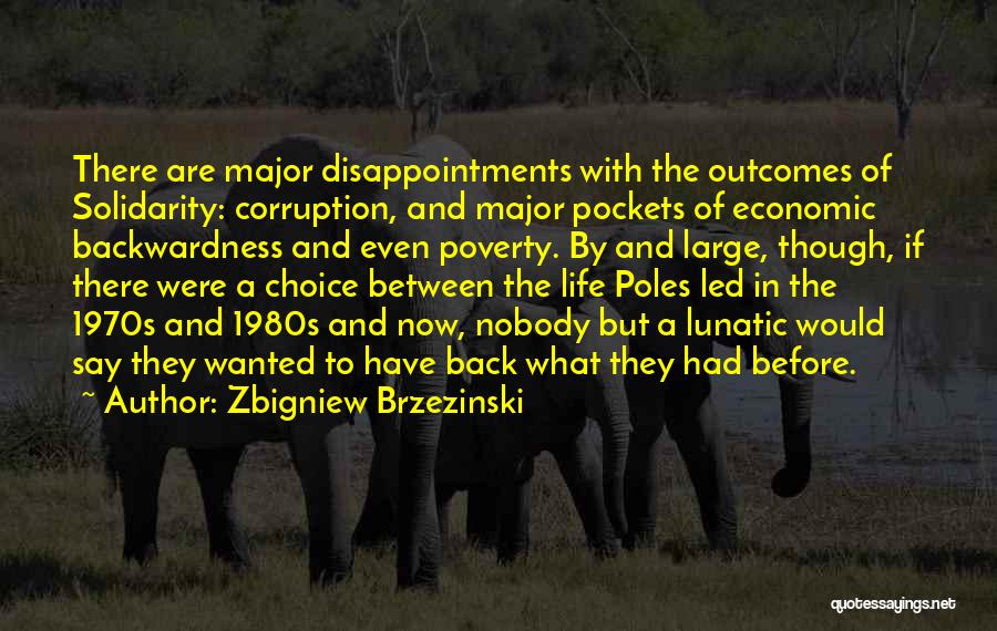 Zbigniew Brzezinski Quotes: There Are Major Disappointments With The Outcomes Of Solidarity: Corruption, And Major Pockets Of Economic Backwardness And Even Poverty. By