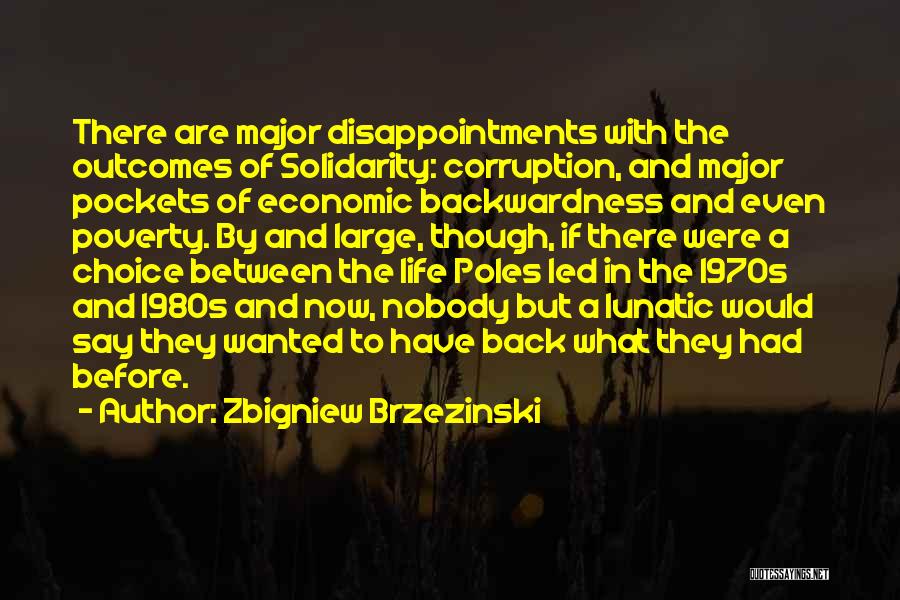 Zbigniew Brzezinski Quotes: There Are Major Disappointments With The Outcomes Of Solidarity: Corruption, And Major Pockets Of Economic Backwardness And Even Poverty. By