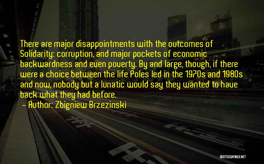 Zbigniew Brzezinski Quotes: There Are Major Disappointments With The Outcomes Of Solidarity: Corruption, And Major Pockets Of Economic Backwardness And Even Poverty. By