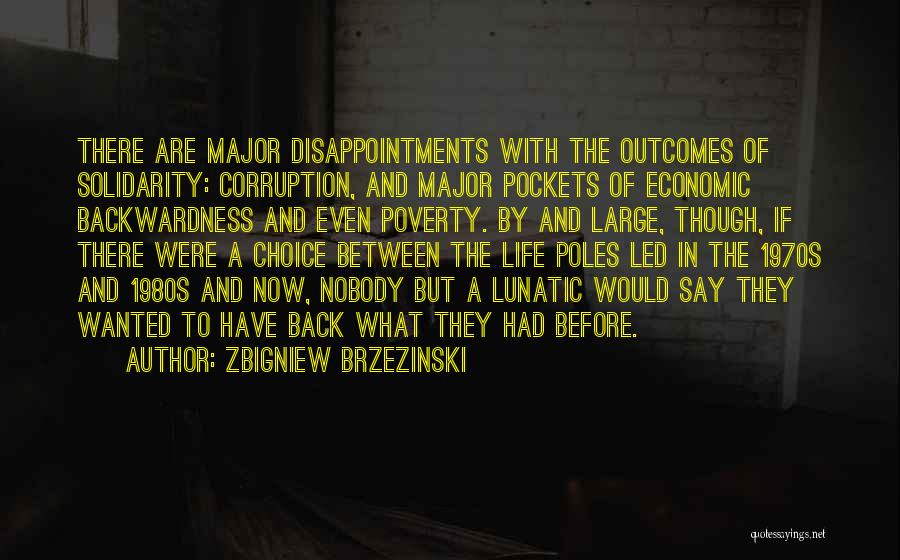 Zbigniew Brzezinski Quotes: There Are Major Disappointments With The Outcomes Of Solidarity: Corruption, And Major Pockets Of Economic Backwardness And Even Poverty. By