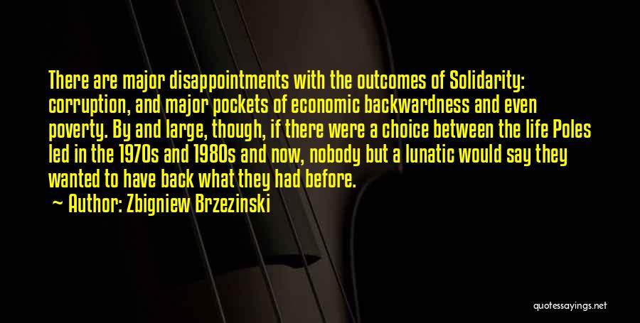 Zbigniew Brzezinski Quotes: There Are Major Disappointments With The Outcomes Of Solidarity: Corruption, And Major Pockets Of Economic Backwardness And Even Poverty. By