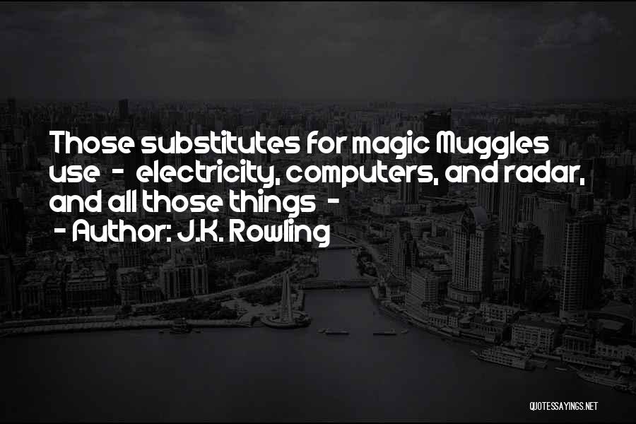 J.K. Rowling Quotes: Those Substitutes For Magic Muggles Use - Electricity, Computers, And Radar, And All Those Things -