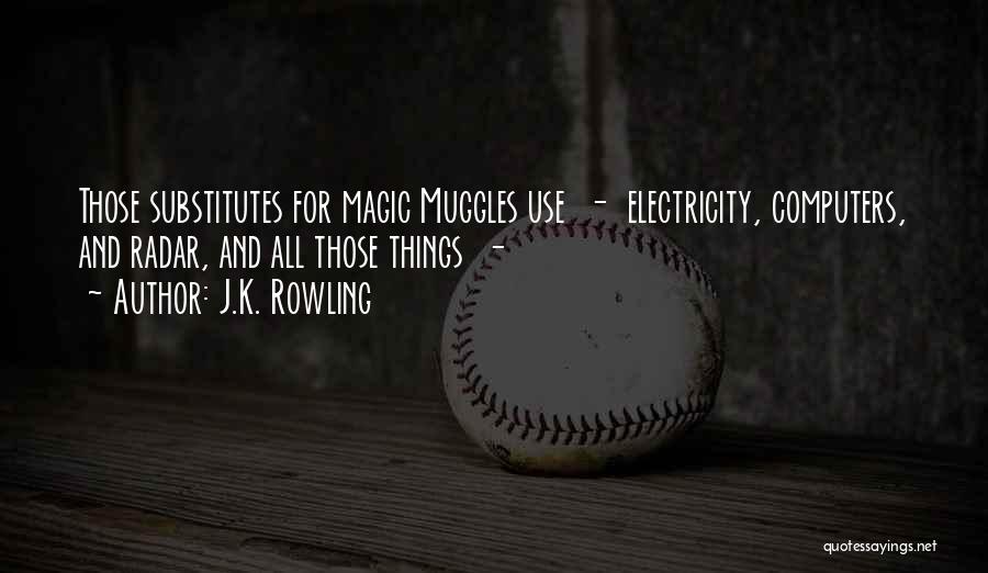 J.K. Rowling Quotes: Those Substitutes For Magic Muggles Use - Electricity, Computers, And Radar, And All Those Things -