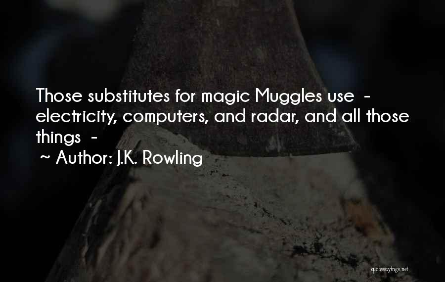 J.K. Rowling Quotes: Those Substitutes For Magic Muggles Use - Electricity, Computers, And Radar, And All Those Things -