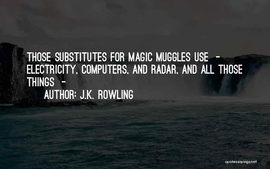 J.K. Rowling Quotes: Those Substitutes For Magic Muggles Use - Electricity, Computers, And Radar, And All Those Things -