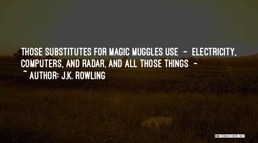 J.K. Rowling Quotes: Those Substitutes For Magic Muggles Use - Electricity, Computers, And Radar, And All Those Things -