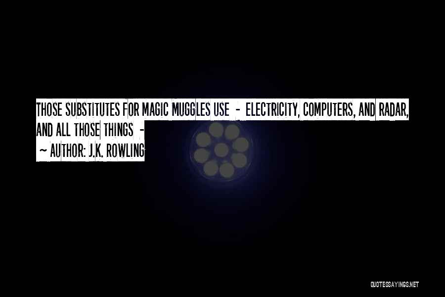 J.K. Rowling Quotes: Those Substitutes For Magic Muggles Use - Electricity, Computers, And Radar, And All Those Things -