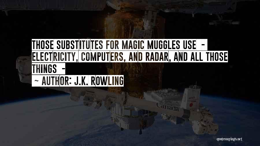 J.K. Rowling Quotes: Those Substitutes For Magic Muggles Use - Electricity, Computers, And Radar, And All Those Things -