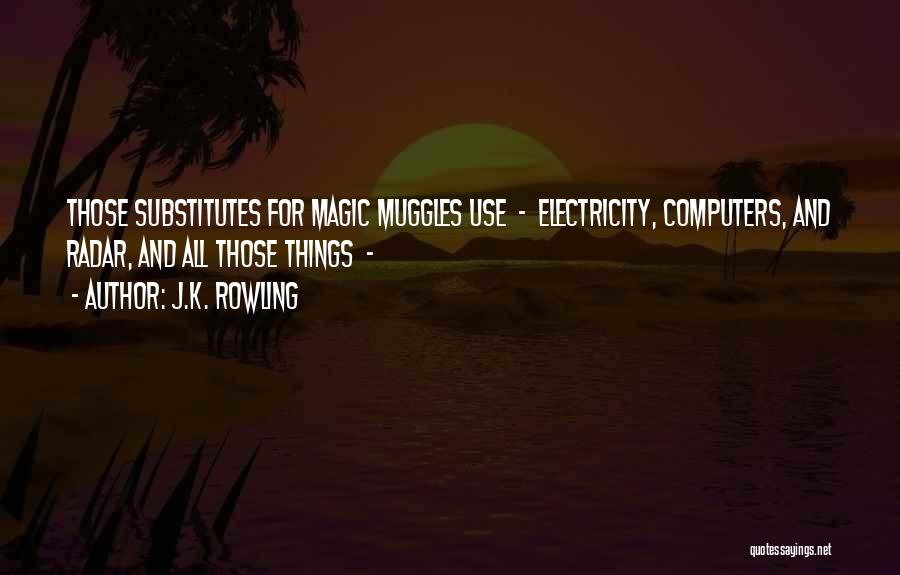 J.K. Rowling Quotes: Those Substitutes For Magic Muggles Use - Electricity, Computers, And Radar, And All Those Things -