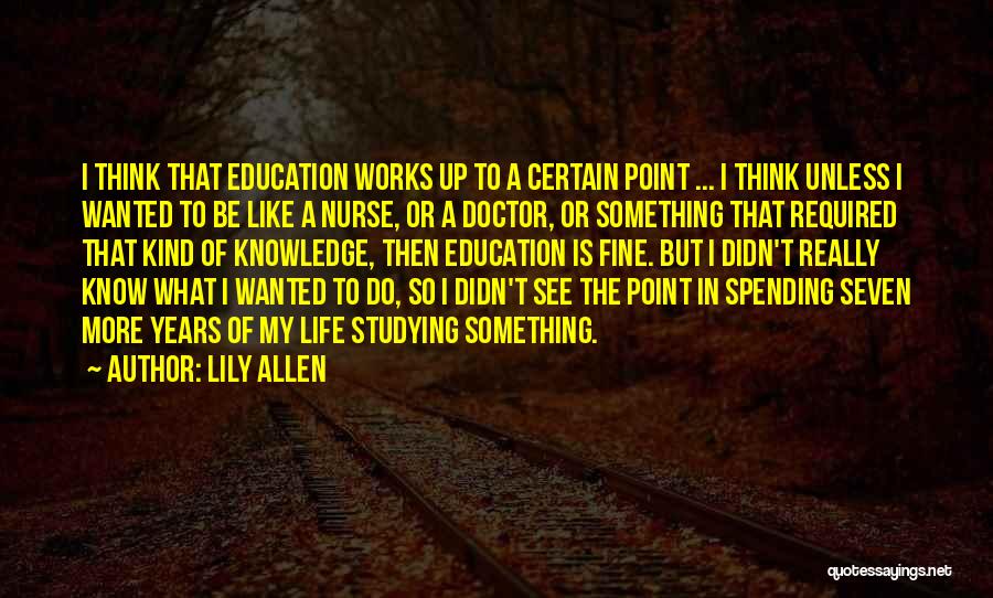 Lily Allen Quotes: I Think That Education Works Up To A Certain Point ... I Think Unless I Wanted To Be Like A