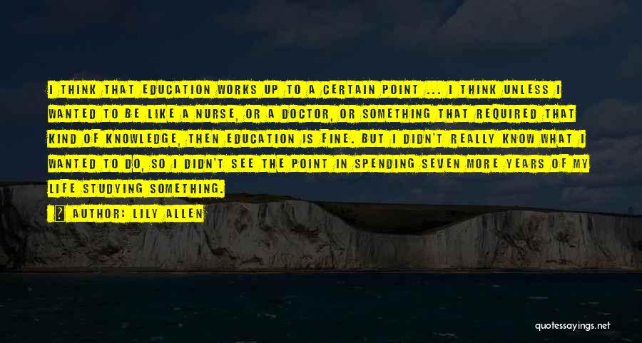 Lily Allen Quotes: I Think That Education Works Up To A Certain Point ... I Think Unless I Wanted To Be Like A