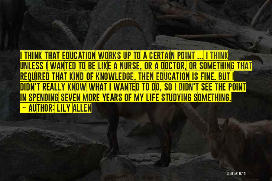 Lily Allen Quotes: I Think That Education Works Up To A Certain Point ... I Think Unless I Wanted To Be Like A