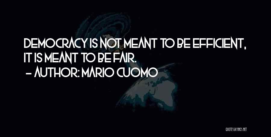 Mario Cuomo Quotes: Democracy Is Not Meant To Be Efficient, It Is Meant To Be Fair.