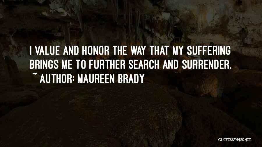 Maureen Brady Quotes: I Value And Honor The Way That My Suffering Brings Me To Further Search And Surrender.