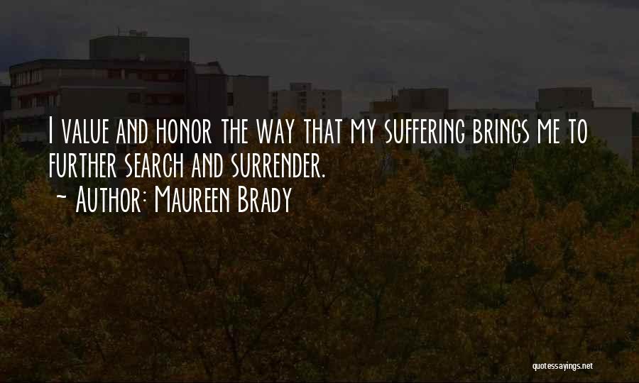 Maureen Brady Quotes: I Value And Honor The Way That My Suffering Brings Me To Further Search And Surrender.