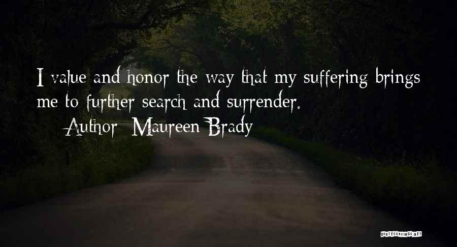 Maureen Brady Quotes: I Value And Honor The Way That My Suffering Brings Me To Further Search And Surrender.