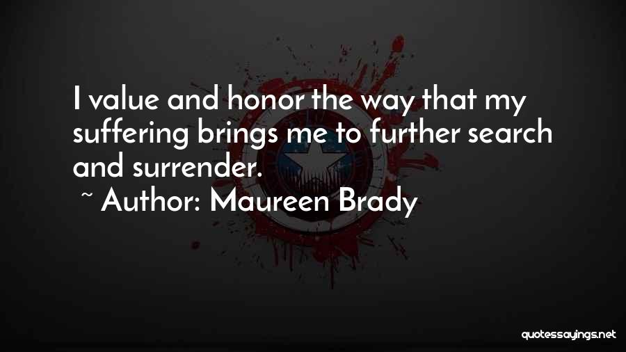 Maureen Brady Quotes: I Value And Honor The Way That My Suffering Brings Me To Further Search And Surrender.