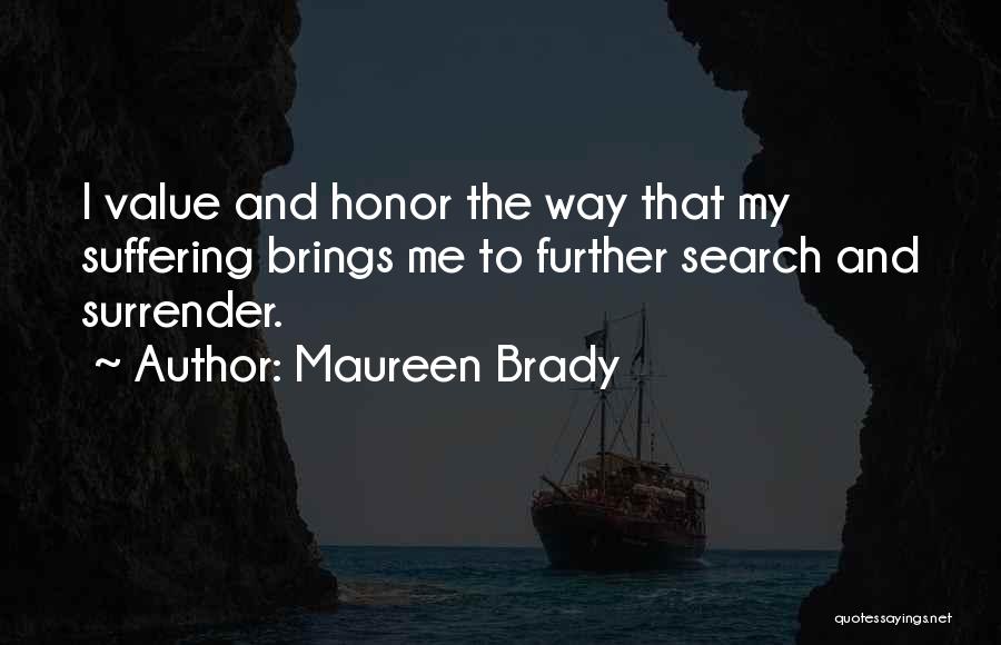 Maureen Brady Quotes: I Value And Honor The Way That My Suffering Brings Me To Further Search And Surrender.