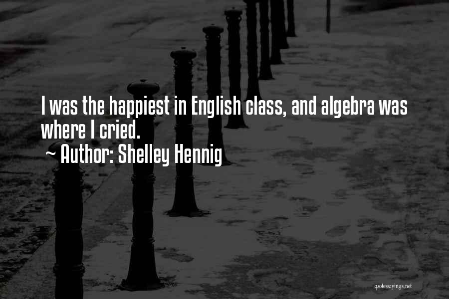 Shelley Hennig Quotes: I Was The Happiest In English Class, And Algebra Was Where I Cried.