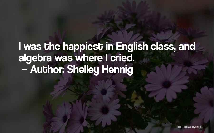 Shelley Hennig Quotes: I Was The Happiest In English Class, And Algebra Was Where I Cried.