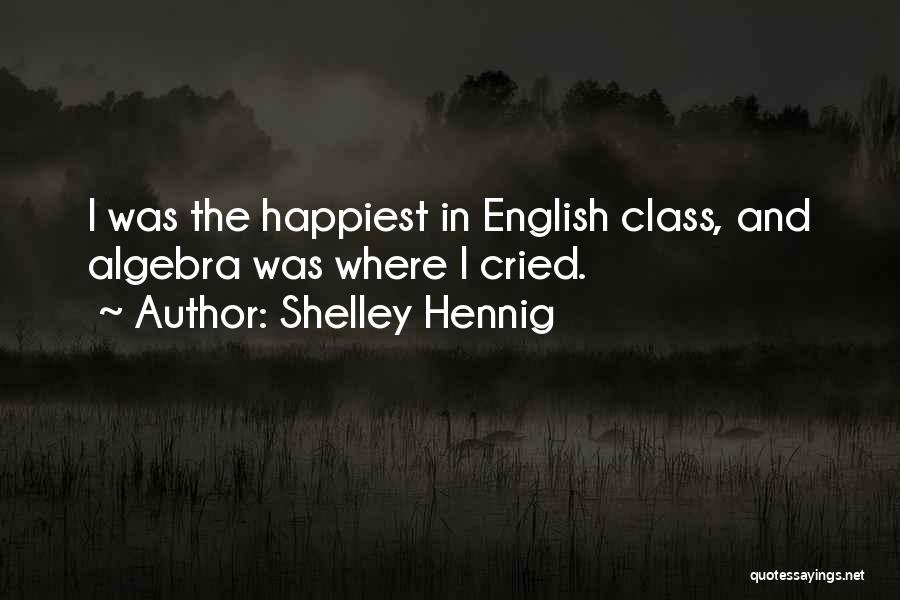 Shelley Hennig Quotes: I Was The Happiest In English Class, And Algebra Was Where I Cried.