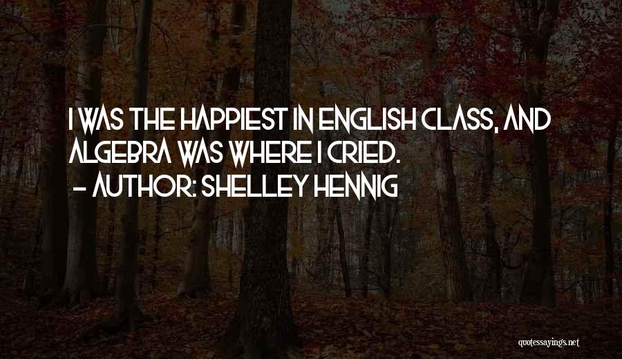 Shelley Hennig Quotes: I Was The Happiest In English Class, And Algebra Was Where I Cried.