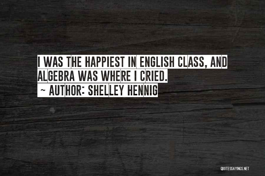 Shelley Hennig Quotes: I Was The Happiest In English Class, And Algebra Was Where I Cried.