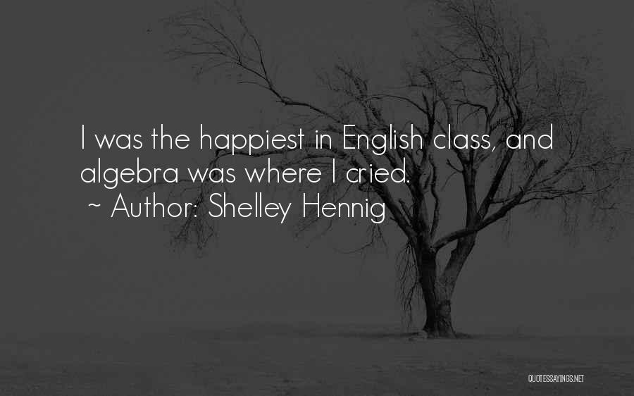 Shelley Hennig Quotes: I Was The Happiest In English Class, And Algebra Was Where I Cried.