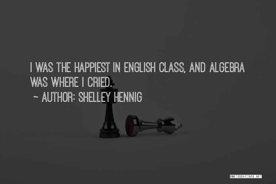 Shelley Hennig Quotes: I Was The Happiest In English Class, And Algebra Was Where I Cried.