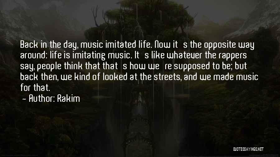 Rakim Quotes: Back In The Day, Music Imitated Life. Now It's The Opposite Way Around: Life Is Imitating Music. It's Like Whatever