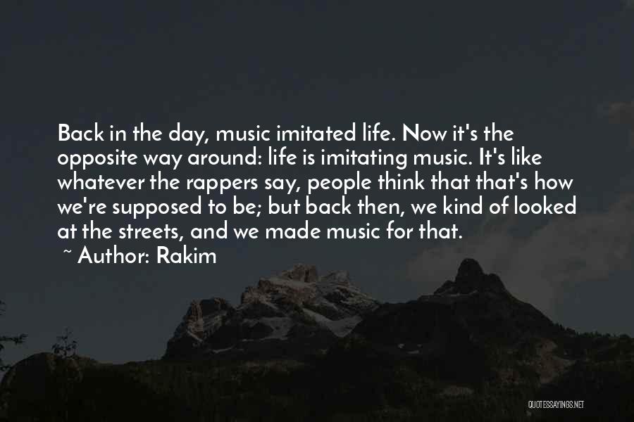 Rakim Quotes: Back In The Day, Music Imitated Life. Now It's The Opposite Way Around: Life Is Imitating Music. It's Like Whatever