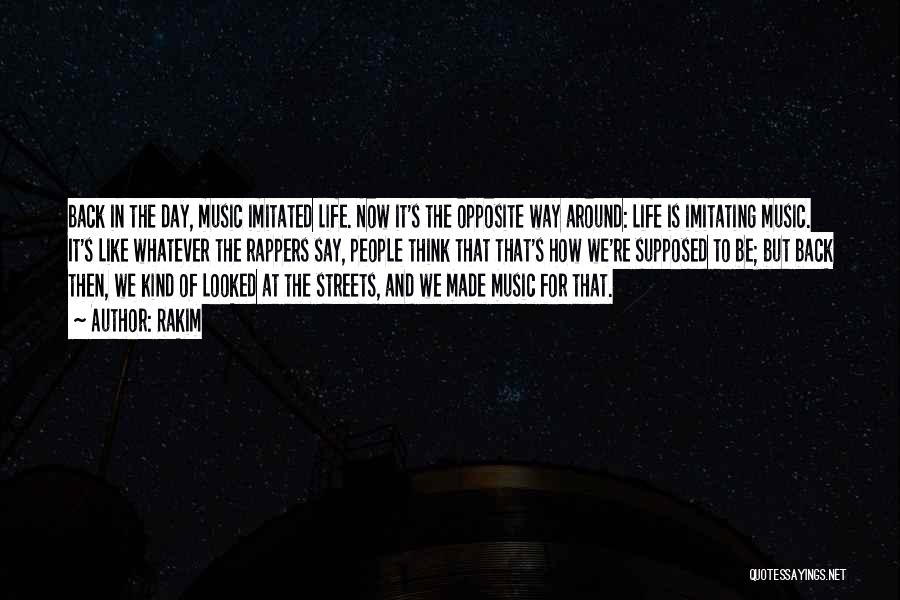 Rakim Quotes: Back In The Day, Music Imitated Life. Now It's The Opposite Way Around: Life Is Imitating Music. It's Like Whatever