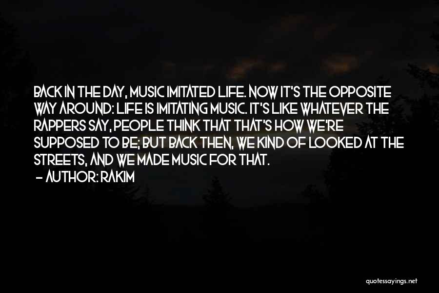 Rakim Quotes: Back In The Day, Music Imitated Life. Now It's The Opposite Way Around: Life Is Imitating Music. It's Like Whatever