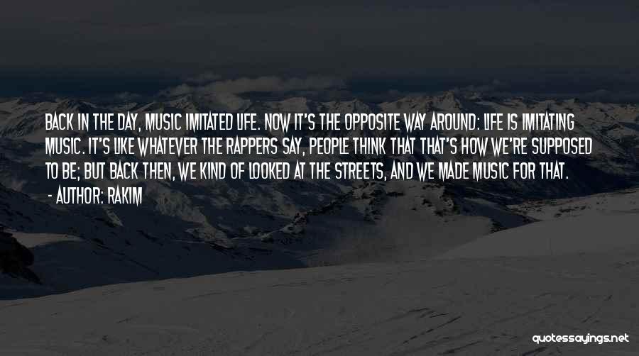 Rakim Quotes: Back In The Day, Music Imitated Life. Now It's The Opposite Way Around: Life Is Imitating Music. It's Like Whatever