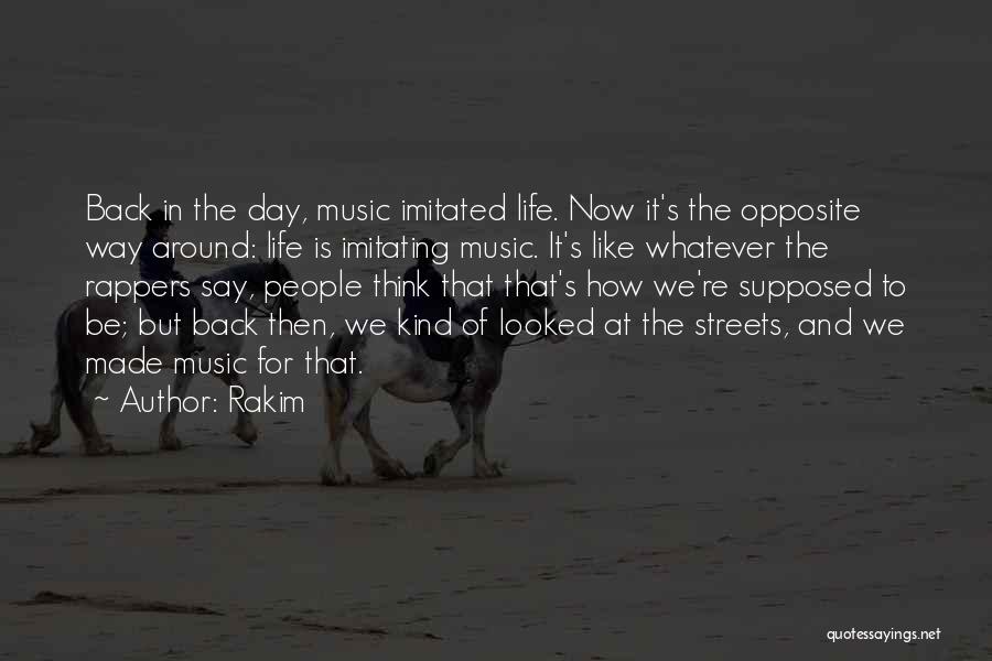 Rakim Quotes: Back In The Day, Music Imitated Life. Now It's The Opposite Way Around: Life Is Imitating Music. It's Like Whatever