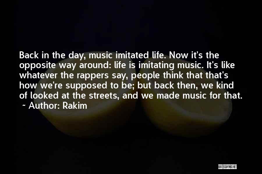 Rakim Quotes: Back In The Day, Music Imitated Life. Now It's The Opposite Way Around: Life Is Imitating Music. It's Like Whatever