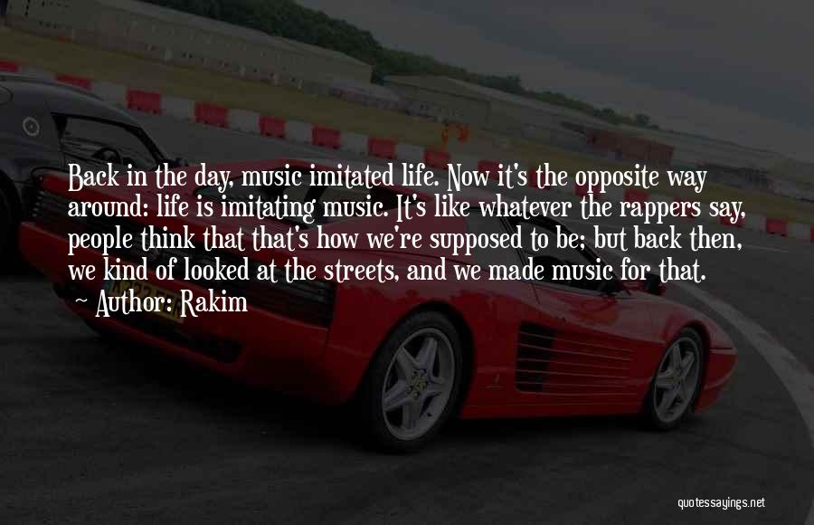 Rakim Quotes: Back In The Day, Music Imitated Life. Now It's The Opposite Way Around: Life Is Imitating Music. It's Like Whatever
