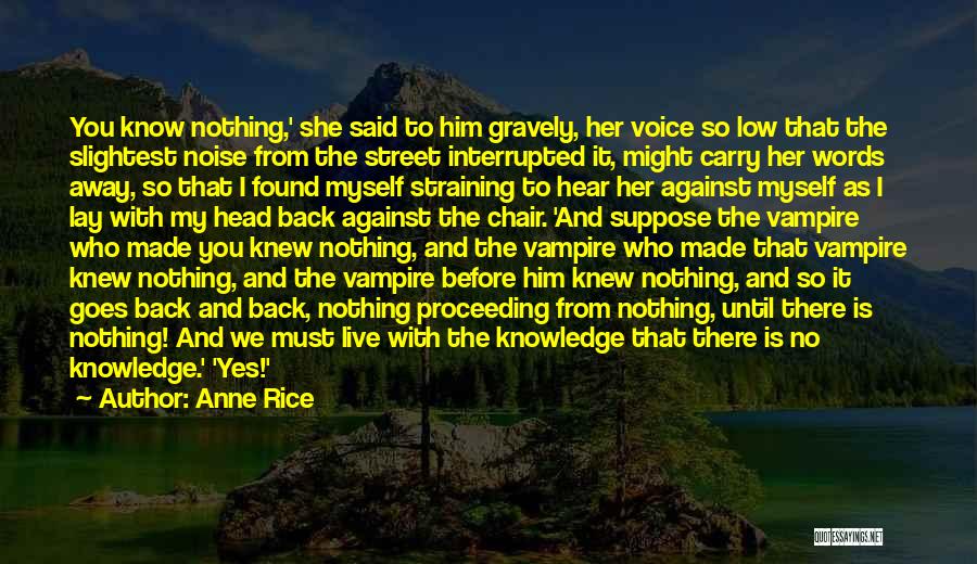 Anne Rice Quotes: You Know Nothing,' She Said To Him Gravely, Her Voice So Low That The Slightest Noise From The Street Interrupted