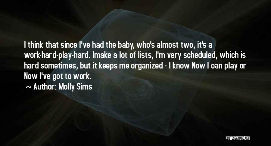 Molly Sims Quotes: I Think That Since I've Had The Baby, Who's Almost Two, It's A Work-hard-play-hard. Imake A Lot Of Lists, I'm