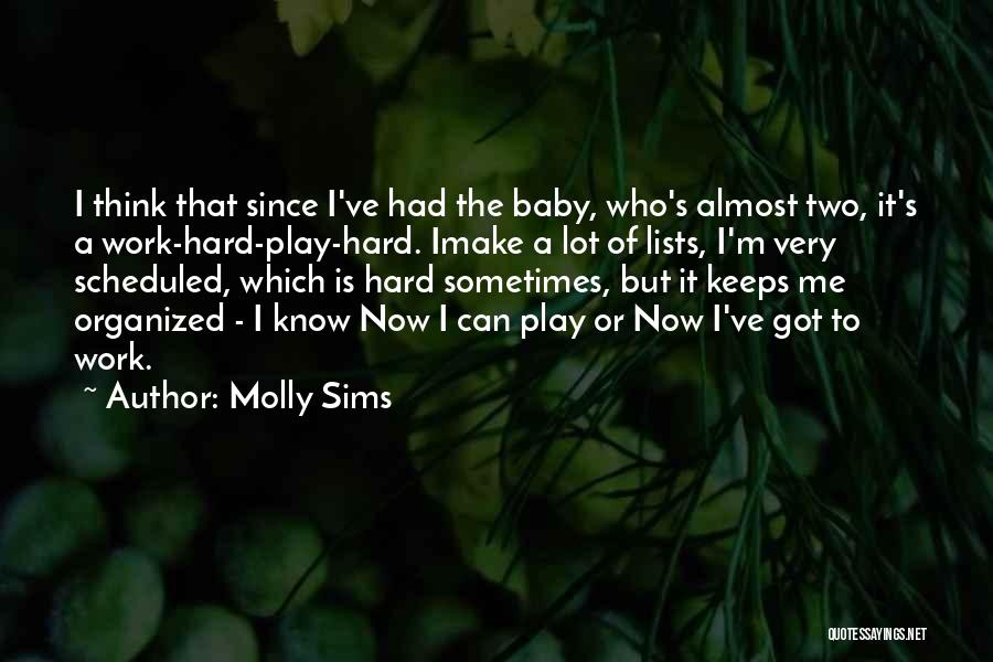 Molly Sims Quotes: I Think That Since I've Had The Baby, Who's Almost Two, It's A Work-hard-play-hard. Imake A Lot Of Lists, I'm