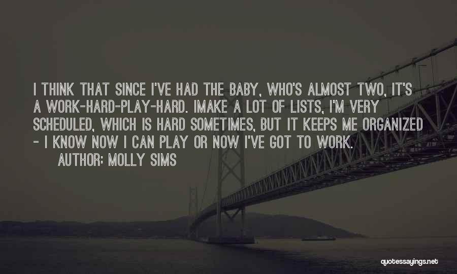 Molly Sims Quotes: I Think That Since I've Had The Baby, Who's Almost Two, It's A Work-hard-play-hard. Imake A Lot Of Lists, I'm