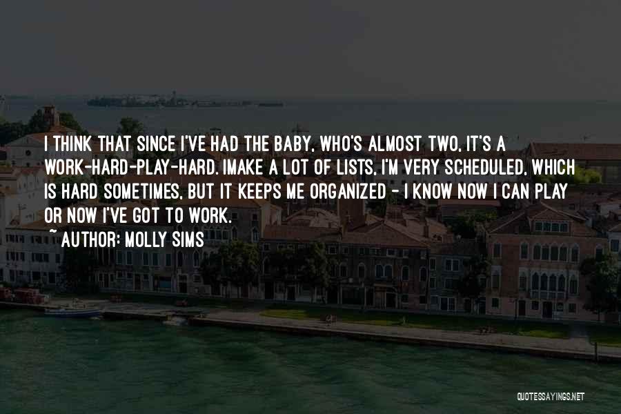 Molly Sims Quotes: I Think That Since I've Had The Baby, Who's Almost Two, It's A Work-hard-play-hard. Imake A Lot Of Lists, I'm