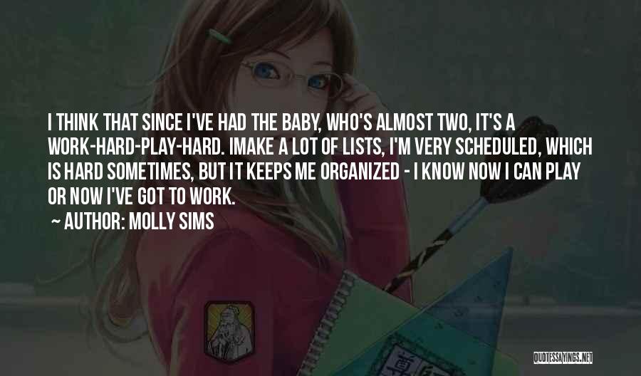 Molly Sims Quotes: I Think That Since I've Had The Baby, Who's Almost Two, It's A Work-hard-play-hard. Imake A Lot Of Lists, I'm