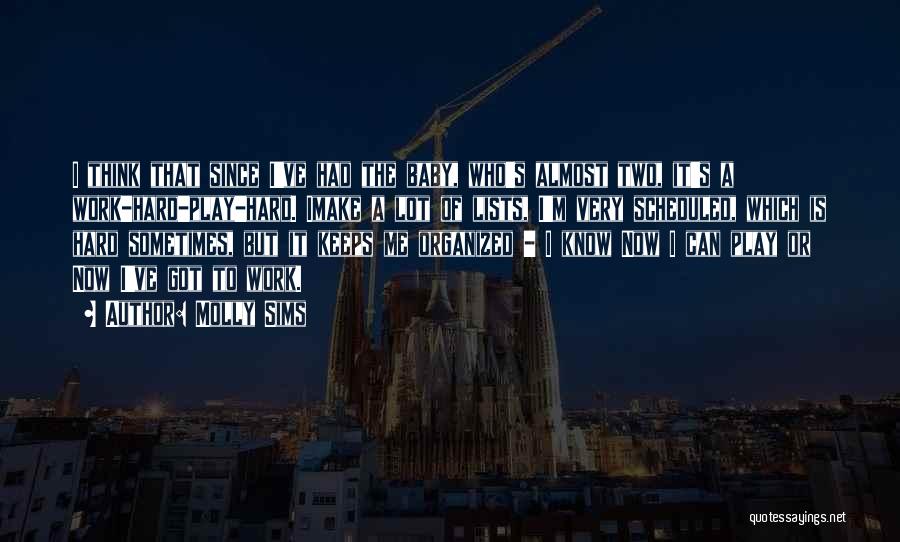 Molly Sims Quotes: I Think That Since I've Had The Baby, Who's Almost Two, It's A Work-hard-play-hard. Imake A Lot Of Lists, I'm