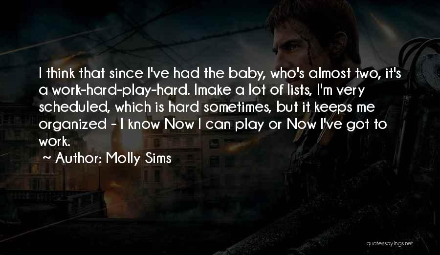 Molly Sims Quotes: I Think That Since I've Had The Baby, Who's Almost Two, It's A Work-hard-play-hard. Imake A Lot Of Lists, I'm