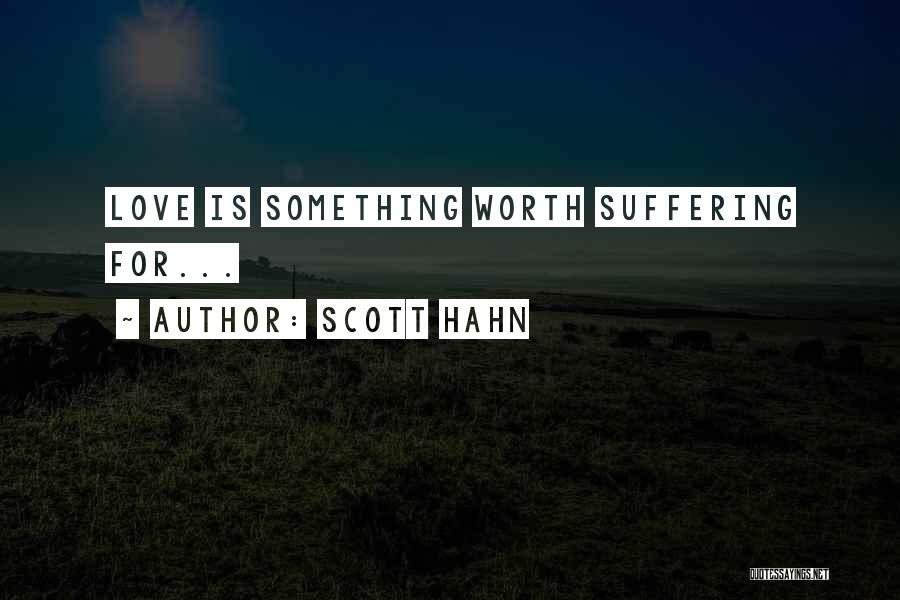 Scott Hahn Quotes: Love Is Something Worth Suffering For...