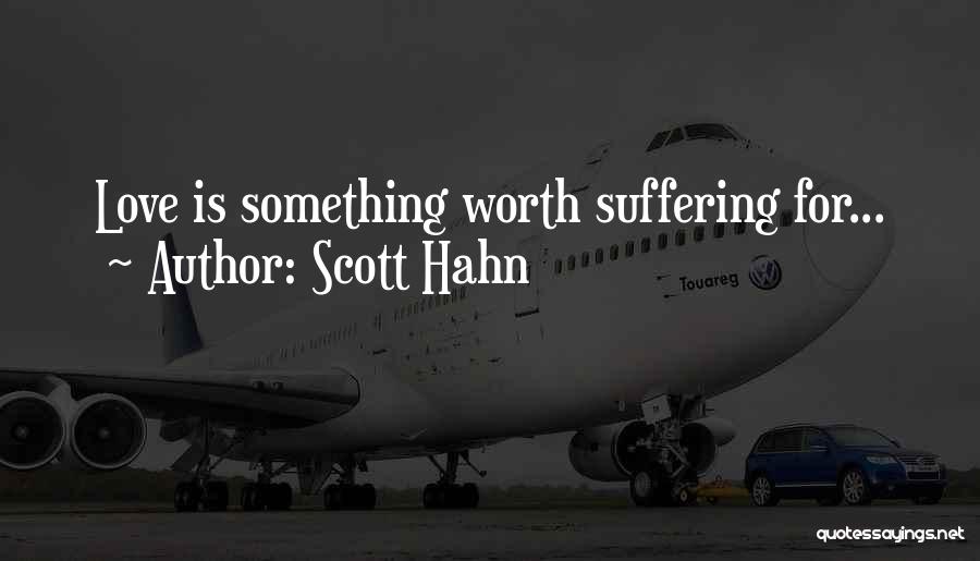 Scott Hahn Quotes: Love Is Something Worth Suffering For...