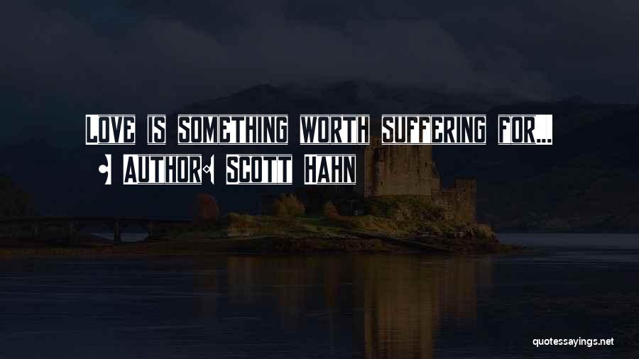 Scott Hahn Quotes: Love Is Something Worth Suffering For...