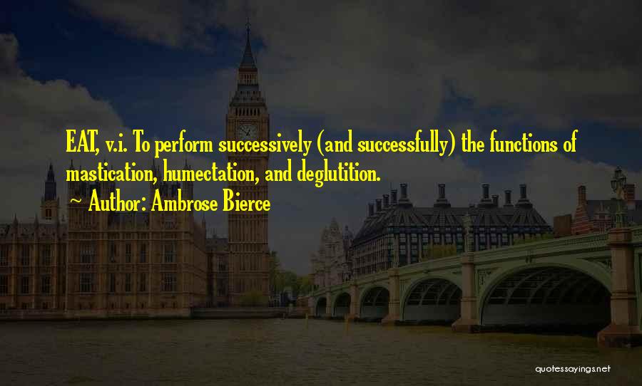 Ambrose Bierce Quotes: Eat, V.i. To Perform Successively (and Successfully) The Functions Of Mastication, Humectation, And Deglutition.