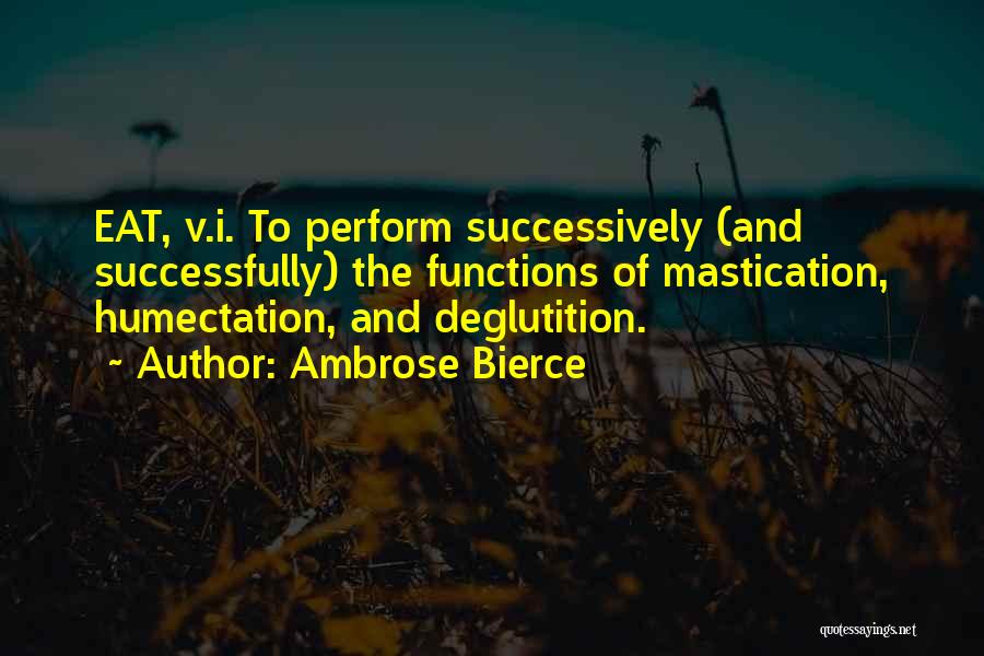 Ambrose Bierce Quotes: Eat, V.i. To Perform Successively (and Successfully) The Functions Of Mastication, Humectation, And Deglutition.